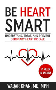 Title: Be Heart Smart: Understand, Treat, and Prevent Coronary Heart Disease, Author: Waqar Khan