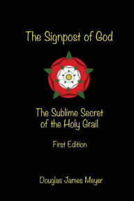 Title: The Signpost of God: The Sublime Secret of the Holy Grail, Author: Douglas Meyer