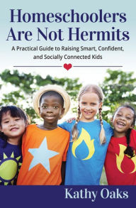Title: Homeschoolers Are Not Hermits: A Practical Guide to Raising Smart, Confident, and Socially Connected Kids, Author: Kathy Oaks