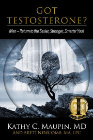 Title: Got Testosterone?: Men-Return to the Sexier, Strong, Smarter You!, Author: Kathy C. Maupin