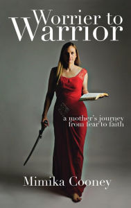 Title: Worrier to Warrior: A Mother's Journey from Fear to Faith, Author: Mimika Cooney