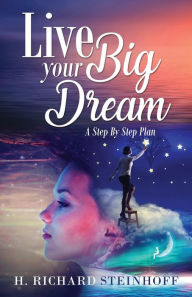 Title: Live Your Big Dream: A Step-By-Step Plan, Author: H.Richard Steinhoff