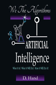 Title: We The Algorithms - Artificial Intelligence - What It Is! What It Will Do! How It Will Do It!, Author: D. Hand