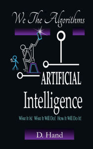 Title: We The Algorithms - Artificial Intelligence - What It Is! What It Will Do! How It Will Do It!, Author: D. Hand