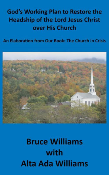 God's Working Plan to Restore the Headship of the Lord Jesus Christ over His Church: An Elaboration from Our Book: The Church in Crisis