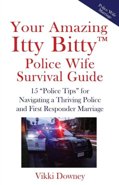 Your Amazing Itty Bitty(TM) Police Wife Survival Guide: 15 "Police Tips" for Navigating a Thriving Police and First Responder Marriage