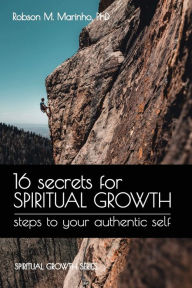 Title: 16 Secrets for Spiritual Growth: Steps to Your Authentic Self, Author: Robson Marinho