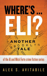 Title: Where's ... Eli?: Another Brooklyn Tale of the Al and Mick Forte crime fiction series, Author: Alex S Avitabile