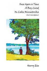 Title: Once Upon a Time a Boy Lived on Lake Minnetonka: Color Edition, Author: Harry Eiss