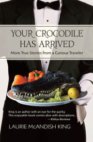 Title: Your Crocodile has Arrived: More true stories from a curious traveler, Author: Laurie McAndish King