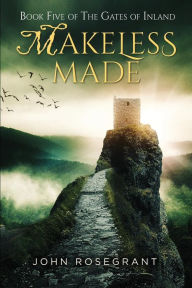 Title: Makeless Made: Book Five of The Gates of Inland, Author: John Rosegrant