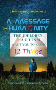 Title: A Message for Humanity: The Children of Autism Want You to Know 12 Things, Author: Janie Amaris Villarreal