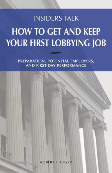 Insiders Talk: How to Get and Keep Your First Lobbying Job: Preparation, Potential Employers, First-Day Performance