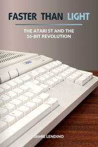 Title: Faster Than Light: The Atari ST and the 16-Bit Revolution, Author: Jamie Lendino