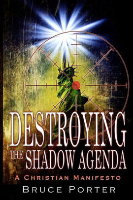Destroying The Shadow Agenda A Christian Manifesto By Bruce R Porter Paperback Barnes Noble
