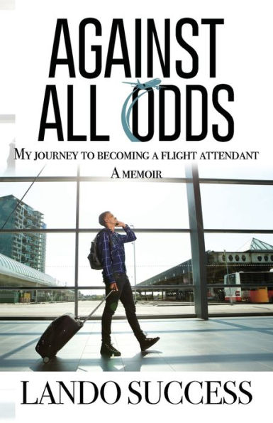 Against All Odds: My journey to becoming A flight attendant: Memoir