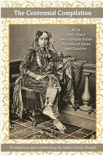 The Centennial Compilation: All of Emily Ruete, born Sayyida Salme, Princess of Oman and Zanzibar
