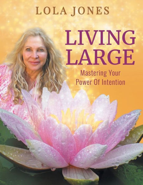 Living Large: Mastering Your Power Of Intention: (formerly titled Watch Where You Point That Thing)