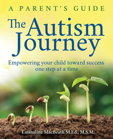 The Autism Journey: A Parent's Guide: Empowering Your Child Toward Success One Step At A Time