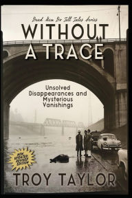 Title: Without A Trace: Unsolved Disappearances and Mysterious Vanishings, Author: Troy Taylor