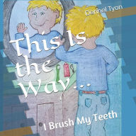 Title: This Is the Way...: I Brush My Teeth, Author: Dennel B Tyon