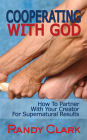 Cooperating With God: How To Partner With Your Creator For Supernatural Results