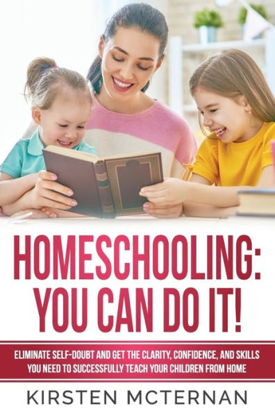 Homeschooling You Can Do It: Eliminate self-doubt and get the clarity, confidence, and skills you need to successfully teach your children from home