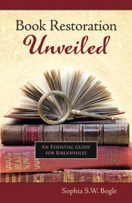 Title: Book Restoration Unveiled: An Essential Guide for Bibliophiles, Author: Sophia S.W. Bogle