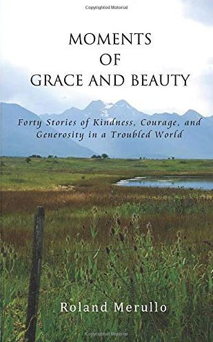 Moments of Grace and Beauty: Forty Stories Kindness, Courage, Generosity a Troubled World