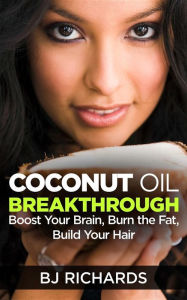 Title: Coconut Oil Breakthrough: Boost Your Brain, Burn the Fat, Build Your Hair, Author: B J Richards