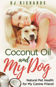 Title: Coconut Oil and My Dog: Natural Pet Health For My Canine Friend, Author: B J Richards