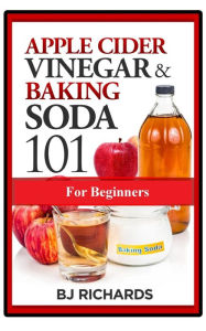 Title: Apple Cider Vinegar & Baking Soda 101 for Beginners, Author: BJ Richards