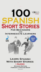 Title: 100 Spanish Short Stories for Beginners Learn Spanish with Stories Including Audio: Spanish Edition Foreign Language Bilingual Book 1, Author: World Language Institute Spain