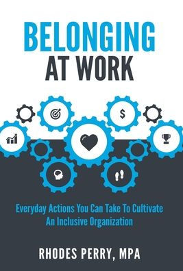 Belonging At Work: Everyday Actions You Can Take to Cultivate an Inclusive Organization