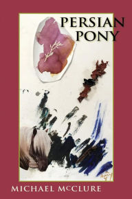 Title: Persian Pony, Author: Michael McClure