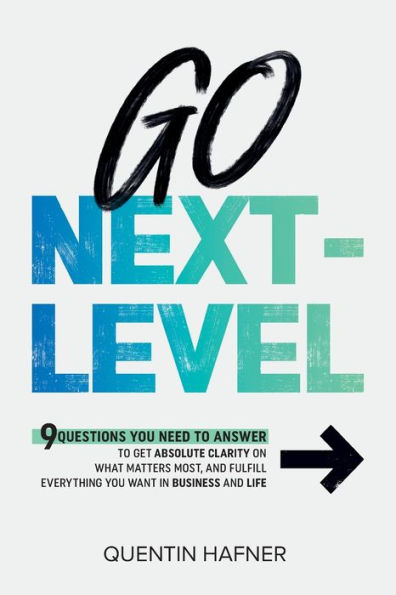 Go Next-Level: 9 Questions You Need to Answer Get Absolute Clarity on What Matters Most, and Fulfill Everything Want Business Life