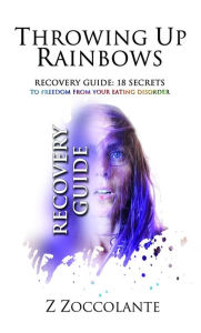 Title: Throwing Up Rainbows Recovery Guide: 18 Secrets to Freedom From Your Eating Disorder, Author: Z Zoccolante