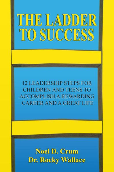 The Ladder to Success: 12 Leadership Steps for Children and Teens to Accomplish a Rewarding Career and a Great Life