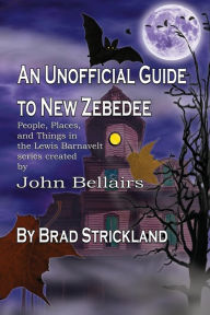 Title: An Unofficial Guide to New Zebedee: People, Places, and Things in the Lewis Barnavelt series Created by John Bellairs, Author: Brad Strickland