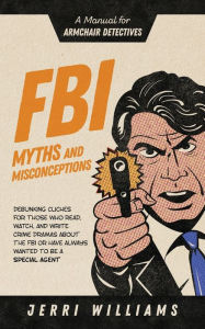 Title: FBI Myths and Misconceptions: A Manual for Armchair Detectives, Author: Jerri Williams