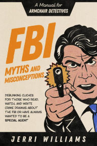 Title: FBI Myths and Misconceptions: A Manual for Armchair Detectives, Author: Jerri Williams