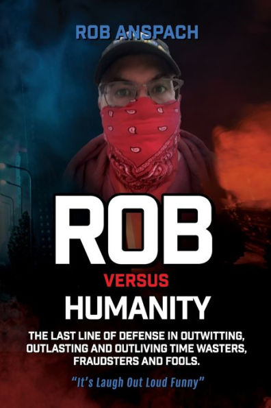 Rob Versus Humanity: The Last Line Of Defense In Outwitting, Outlasting and Outliving Time Wasters, Fraudsters and Fools.