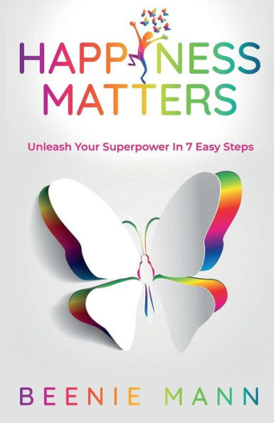 Happiness Matters: Unleash Your Superpower in 7 Easy Steps