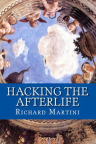 Title: Hacking the Afterlife: Practical Advice from the Flipside, Author: Richard Martini