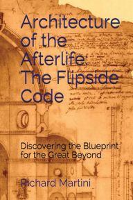 Title: Architecture of the Afterlife: The Flipside Code, Author: Richard Martini