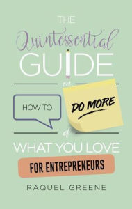 Title: The Quintessential Guide on How to Do More of What you Love for Entrepreneurs, Author: Raquel Greene