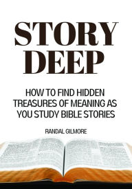 Title: Story Deep: How to Find Hidden Treasures of Meaning as You Study Bible Stories, Author: Randal Gilmore