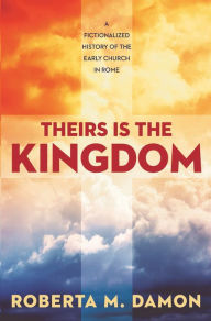 Title: Theirs Is The Kingdom: A Fictionalized History of the Early Christian Church, Author: Roberta Damon