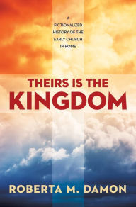 Title: Theirs Is The Kingdom: A Fictionalized History of the Early Christian Church, Author: Roberta Damon