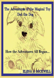 Title: The Adventures Of The Magical Toy Dod The Dog How The Adventures All Began: How The Adventures All Began..., Author: Elena Rockwell